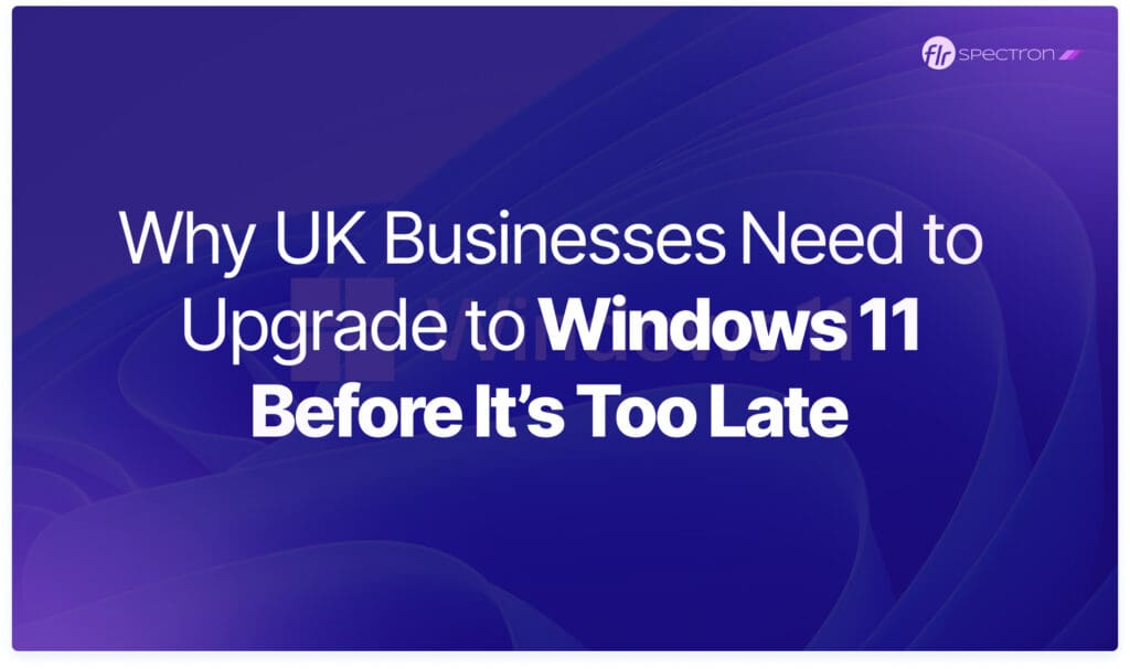 Why UK Businesses Need to Upgrade to Windows 11 Before It’s Too Late